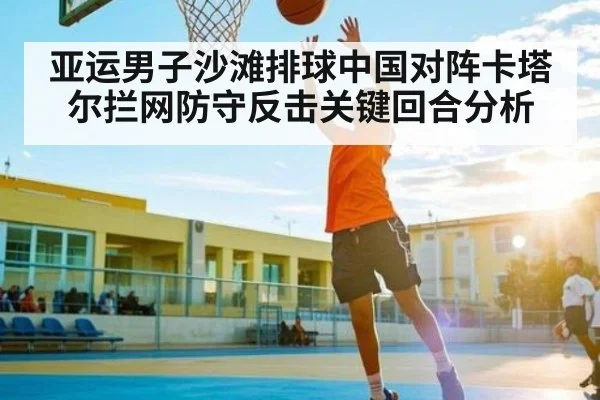 亚运男子沙滩排球中国对阵卡塔尔拦网防守反击关键回合分析