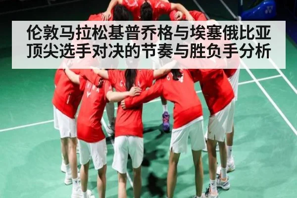 伦敦马拉松基普乔格与埃塞俄比亚顶尖选手对决的节奏与胜负手分析