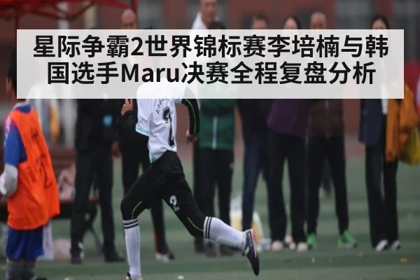 星际争霸2世界锦标赛李培楠与韩国选手Maru决赛全程复盘分析