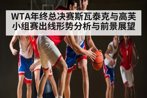 WTA年终总决赛斯瓦泰克与高芙小组赛出线形势分析与前景展望